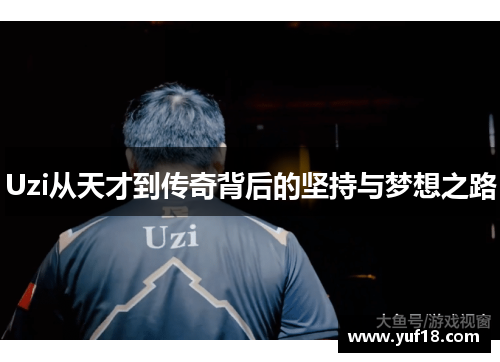 Uzi从天才到传奇背后的坚持与梦想之路