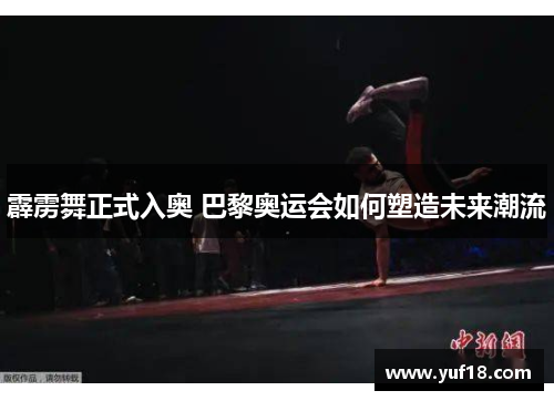霹雳舞正式入奥 巴黎奥运会如何塑造未来潮流