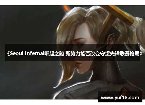 《Seoul Infernal崛起之路 新势力能否改变守望先锋联赛格局》