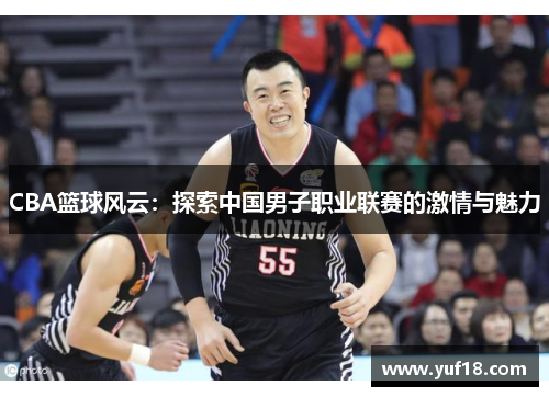 CBA篮球风云：探索中国男子职业联赛的激情与魅力