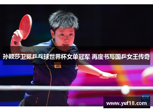 孙颖莎卫冕乒乓球世界杯女单冠军 再度书写国乒女王传奇