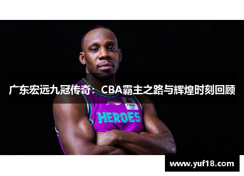 广东宏远九冠传奇：CBA霸主之路与辉煌时刻回顾