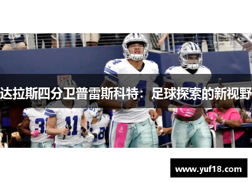 达拉斯四分卫普雷斯科特：足球探索的新视野